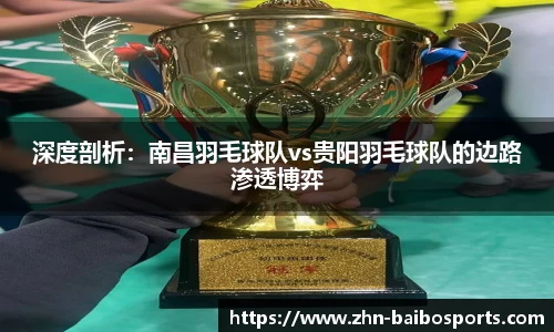 深度剖析:南昌羽毛球队vs贵阳羽毛球队的边路渗透博弈